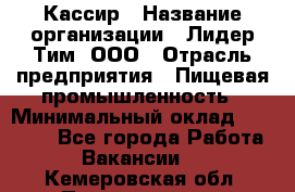 Кассир › Название организации ­ Лидер Тим, ООО › Отрасль предприятия ­ Пищевая промышленность › Минимальный оклад ­ 20 000 - Все города Работа » Вакансии   . Кемеровская обл.,Прокопьевск г.